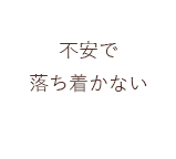 不安で落ち着かない