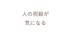 人の視線が気になる