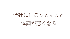 会社に行こうとすると体調が悪くなる