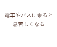 電車やバスに乗ると息苦しくなる